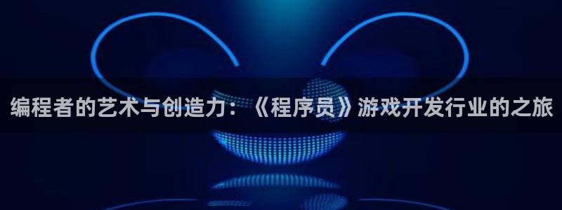 db电竞电子商务怎么样：编程者的艺术与创造力：《程序员》游戏开发行业的之旅