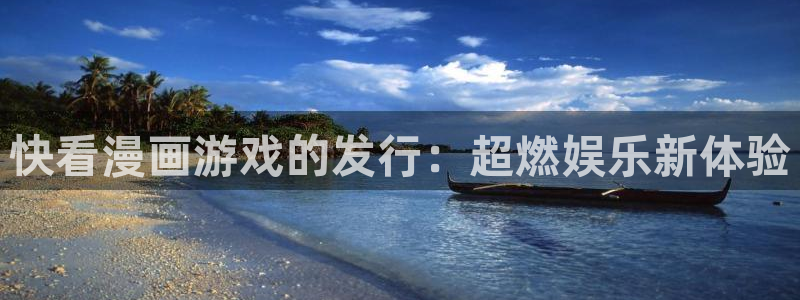 db电竞子公司怎么样可靠吗：快看漫画游戏的发行：超燃娱乐新体验