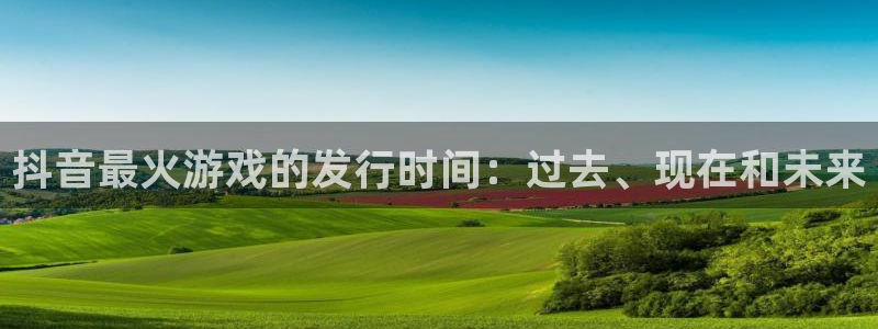 db电竞电子商务有限公司电话：抖音最火游戏的发行时间：过去、现在和未来