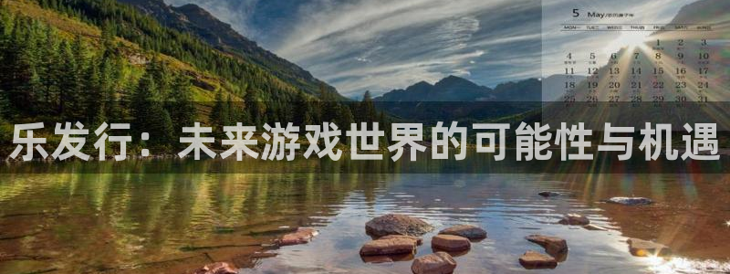 db电竞官网平台怎么样可靠吗：乐发行：未来游戏世界的可能性与机遇
